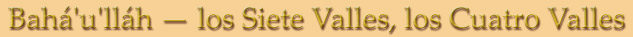 Bah&aacute;'u'll&aacute;h � Los Siete Valles, los Cuatro Valles